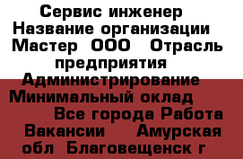 Сервис-инженер › Название организации ­ Мастер, ООО › Отрасль предприятия ­ Администрирование › Минимальный оклад ­ 120 000 - Все города Работа » Вакансии   . Амурская обл.,Благовещенск г.